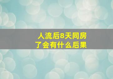 人流后8天同房了会有什么后果