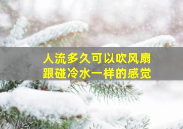 人流多久可以吹风扇跟碰冷水一样的感觉