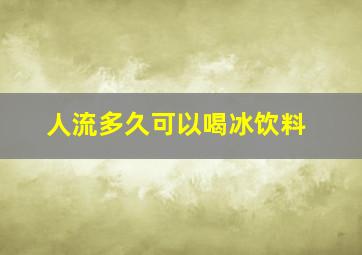 人流多久可以喝冰饮料