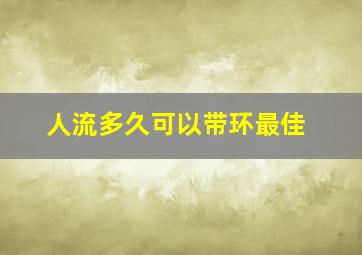 人流多久可以带环最佳