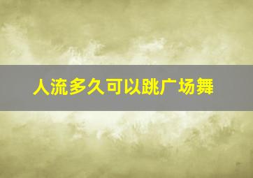 人流多久可以跳广场舞