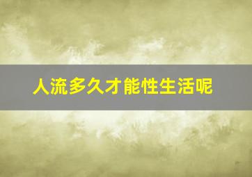 人流多久才能性生活呢