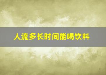 人流多长时间能喝饮料