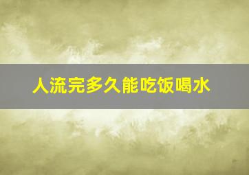 人流完多久能吃饭喝水