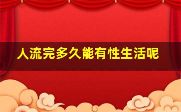 人流完多久能有性生活呢