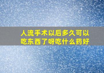 人流手术以后多久可以吃东西了呀吃什么药好