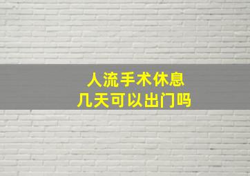 人流手术休息几天可以出门吗