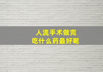 人流手术做完吃什么药最好呢