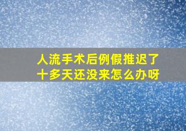 人流手术后例假推迟了十多天还没来怎么办呀