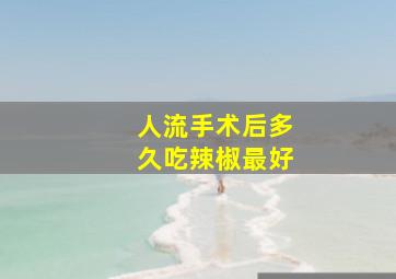 人流手术后多久吃辣椒最好