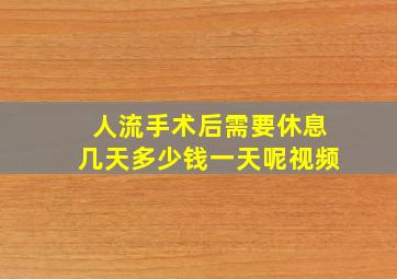 人流手术后需要休息几天多少钱一天呢视频