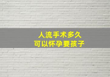 人流手术多久可以怀孕要孩子