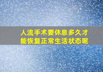 人流手术要休息多久才能恢复正常生活状态呢