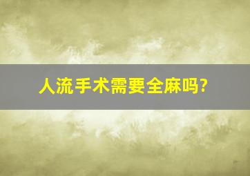 人流手术需要全麻吗?