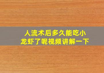 人流术后多久能吃小龙虾了呢视频讲解一下