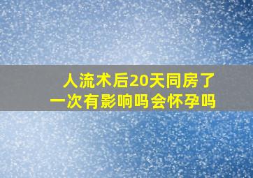 人流术后20天同房了一次有影响吗会怀孕吗