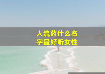 人流药什么名字最好听女性