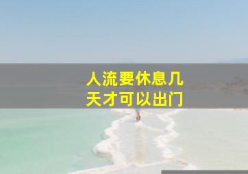 人流要休息几天才可以出门