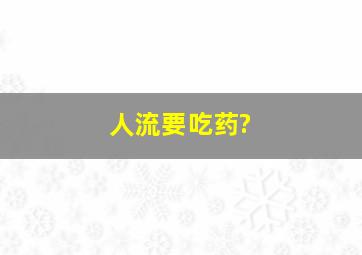 人流要吃药?