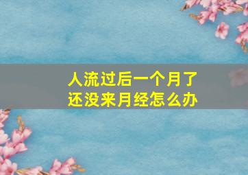 人流过后一个月了还没来月经怎么办