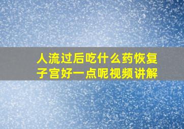 人流过后吃什么药恢复子宫好一点呢视频讲解