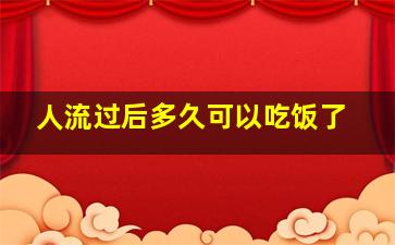 人流过后多久可以吃饭了