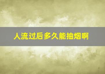 人流过后多久能抽烟啊