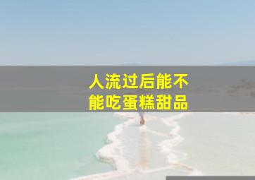 人流过后能不能吃蛋糕甜品