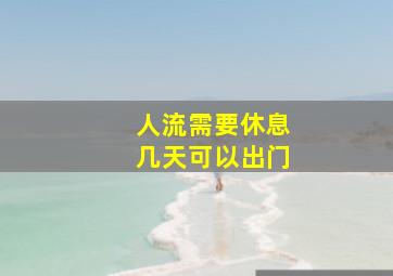 人流需要休息几天可以出门