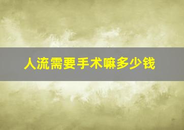 人流需要手术嘛多少钱