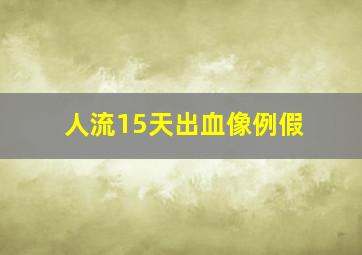 人流15天出血像例假