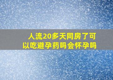 人流20多天同房了可以吃避孕药吗会怀孕吗