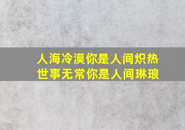 人海冷漠你是人间炽热 世事无常你是人间琳琅