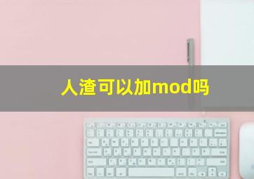 人渣可以加mod吗