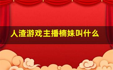 人渣游戏主播楠妹叫什么