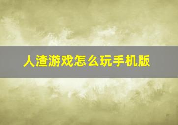 人渣游戏怎么玩手机版