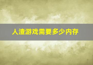 人渣游戏需要多少内存