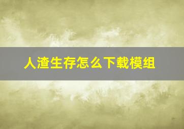 人渣生存怎么下载模组