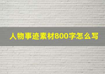 人物事迹素材800字怎么写