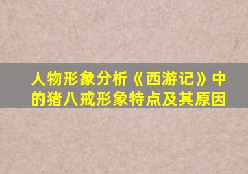 人物形象分析《西游记》中的猪八戒形象特点及其原因