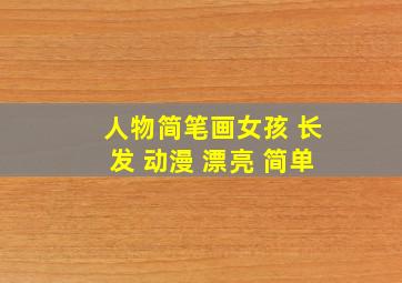 人物简笔画女孩 长发 动漫 漂亮 简单