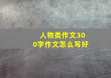 人物类作文300字作文怎么写好