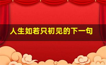 人生如若只初见的下一句