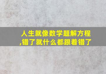 人生就像数学题解方程,错了就什么都跟着错了