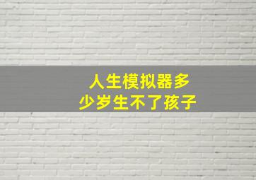 人生模拟器多少岁生不了孩子