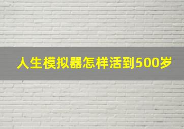 人生模拟器怎样活到500岁