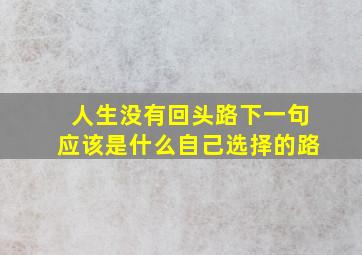 人生没有回头路下一句应该是什么自己选择的路