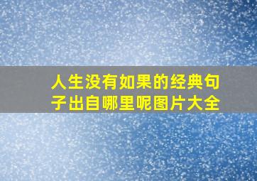 人生没有如果的经典句子出自哪里呢图片大全