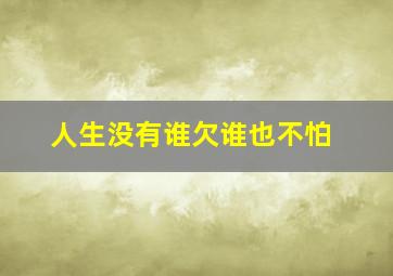 人生没有谁欠谁也不怕