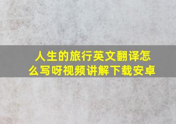 人生的旅行英文翻译怎么写呀视频讲解下载安卓